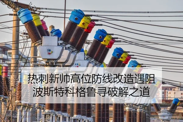 热刺新帅高位防线改造遇阻 波斯特科格鲁寻破解之道